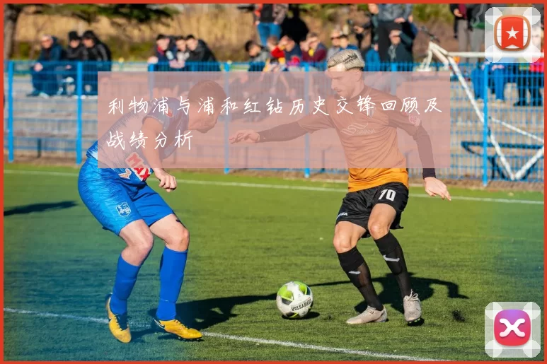 利物浦与浦和红钻历史交锋回顾及战绩分析