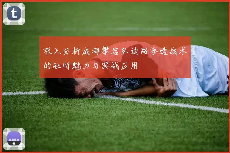 深入分析成都攀岩队边路渗透战术的独特魅力与实战应用