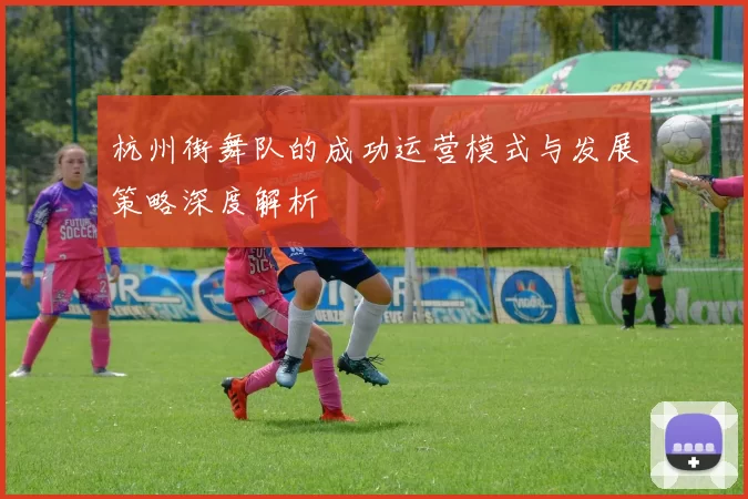 杭州街舞队的成功运营模式与发展策略深度解析
