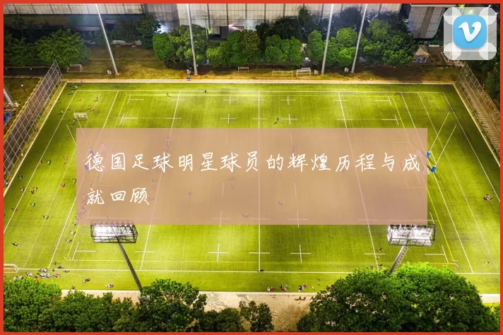 德国足球明星球员的辉煌历程与成就回顾