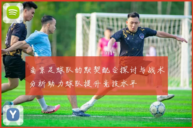 南京足球队的默契配合探讨与战术分析助力球队提升竞技水平