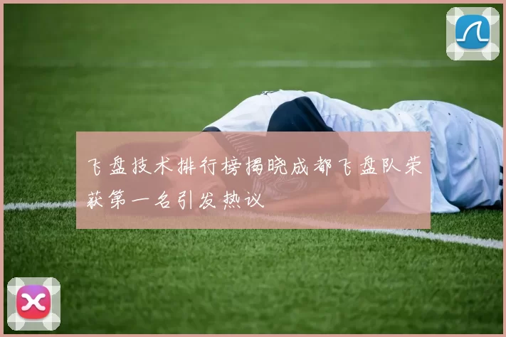 飞盘技术排行榜揭晓成都飞盘队荣获第一名引发热议