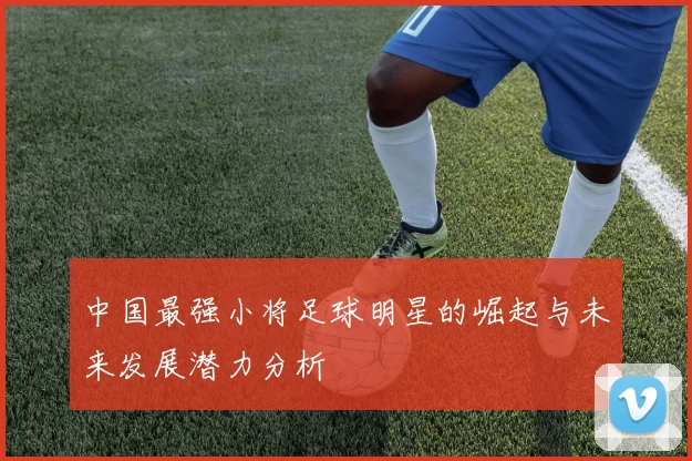 中国最强小将足球明星的崛起与未来发展潜力分析