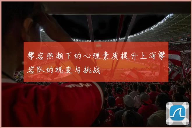 攀岩热潮下的心理素质提升上海攀岩队的蜕变与挑战