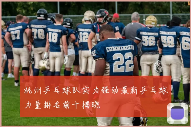 杭州乒乓球队实力强劲最新乒乓球力量排名前十揭晓
