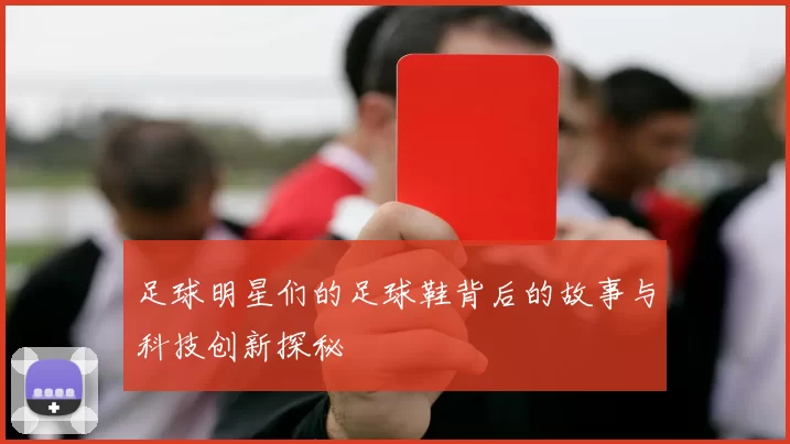 足球明星们的足球鞋背后的故事与科技创新探秘