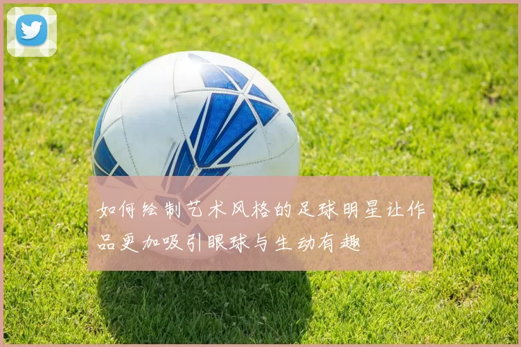 如何绘制艺术风格的足球明星让作品更加吸引眼球与生动有趣
