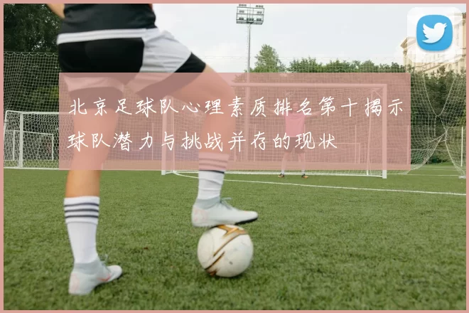 北京足球队心理素质排名第十揭示球队潜力与挑战并存的现状