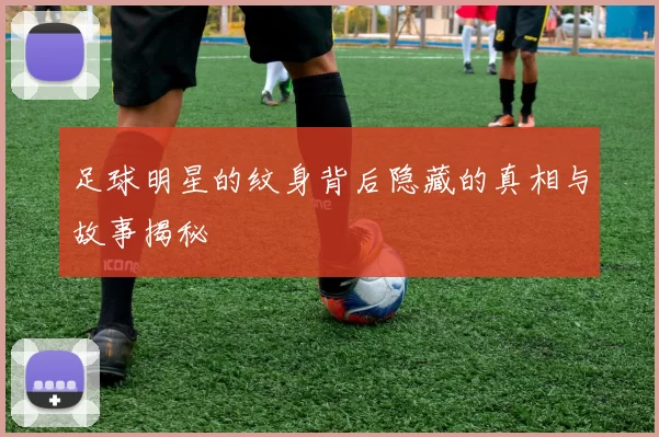 足球明星的纹身背后隐藏的真相与故事揭秘
