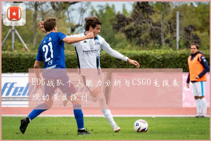 EDG战队个人能力分析与CSGO竞技表现的深度探讨