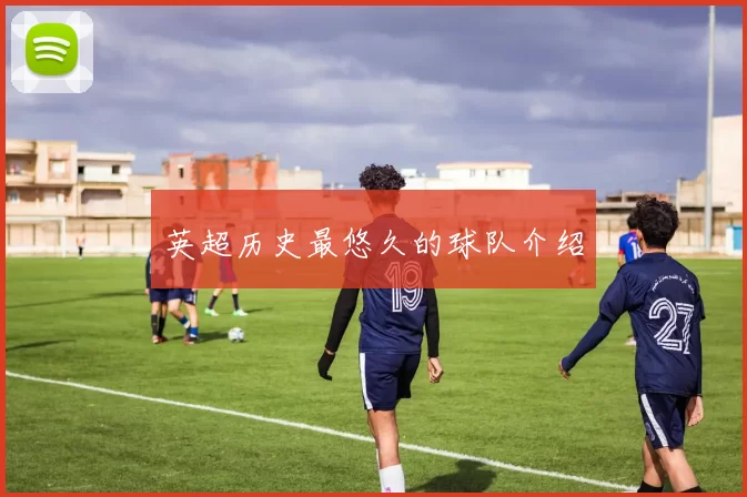英超历史最悠久的球队介绍
