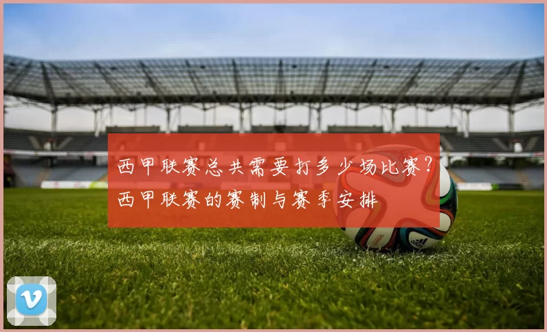 西甲联赛总共需要打多少场比赛？西甲联赛的赛制与赛季安排
