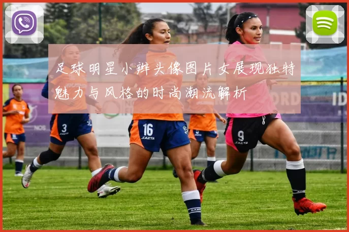 足球明星小辫头像图片女展现独特魅力与风格的时尚潮流解析
