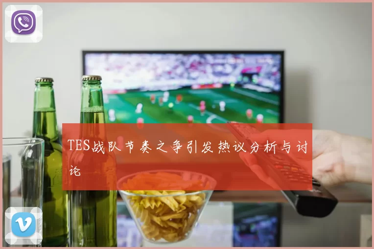 TES战队节奏之争引发热议分析与讨论