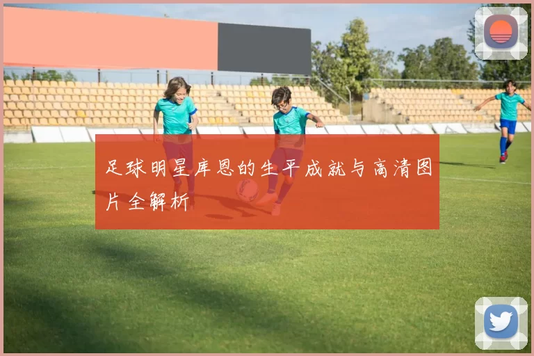 足球明星库恩的生平成就与高清图片全解析