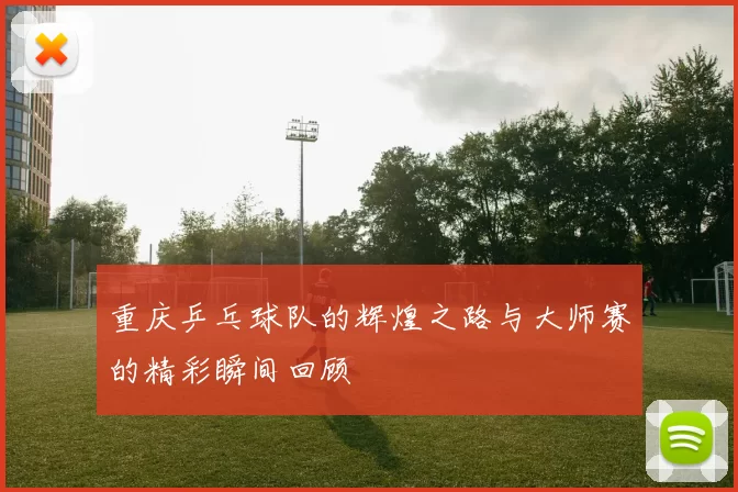 重庆乒乓球队的辉煌之路与大师赛的精彩瞬间回顾