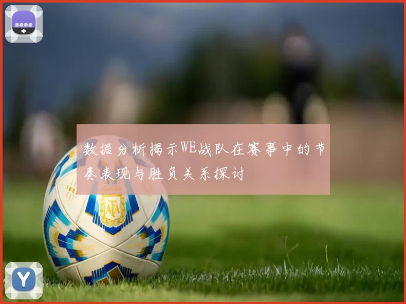 数据分析揭示WE战队在赛事中的节奏表现与胜负关系探讨