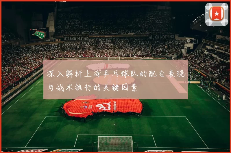 深入解析上海乒乓球队的配合表现与战术执行的关键因素