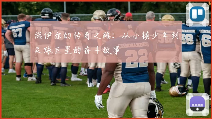 诺伊尔的传奇之路：从小镇少年到足球巨星的奋斗故事