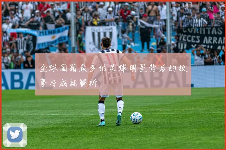 全球国籍最多的足球明星背后的故事与成就解析