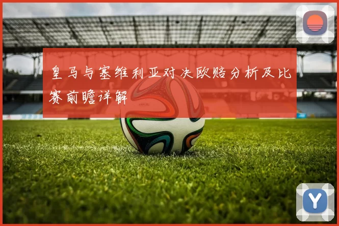 皇马与塞维利亚对决欧赔分析及比赛前瞻详解