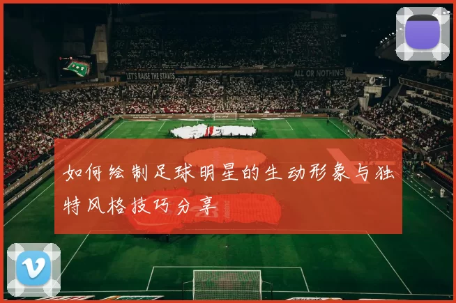 如何绘制足球明星的生动形象与独特风格技巧分享