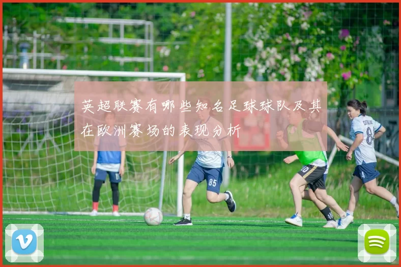 英超联赛有哪些知名足球球队及其在欧洲赛场的表现分析