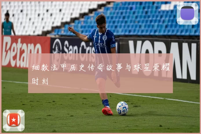 细数法甲历史传奇故事与球星荣耀时刻