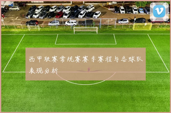 西甲联赛常规赛赛季赛程与各球队表现分析