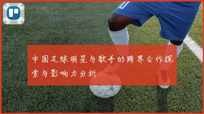 中国足球明星与歌手的跨界合作探索与影响力分析
