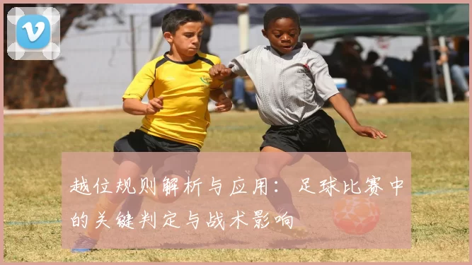 越位规则解析与应用：足球比赛中的关键判定与战术影响