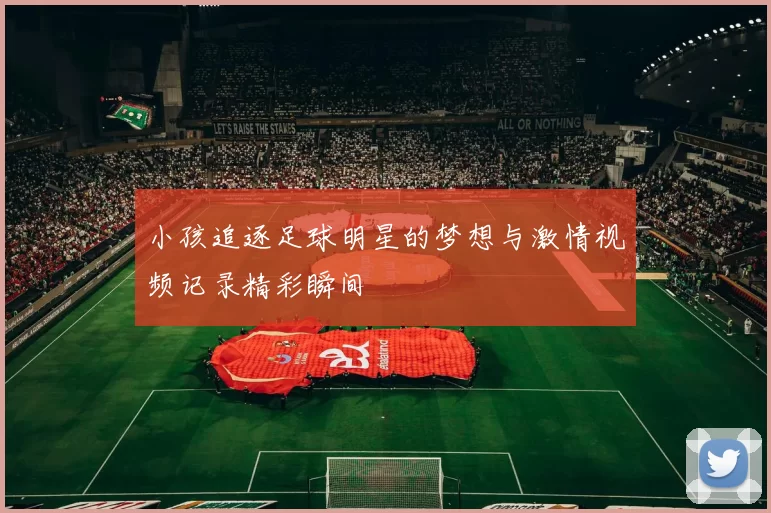 小孩追逐足球明星的梦想与激情视频记录精彩瞬间