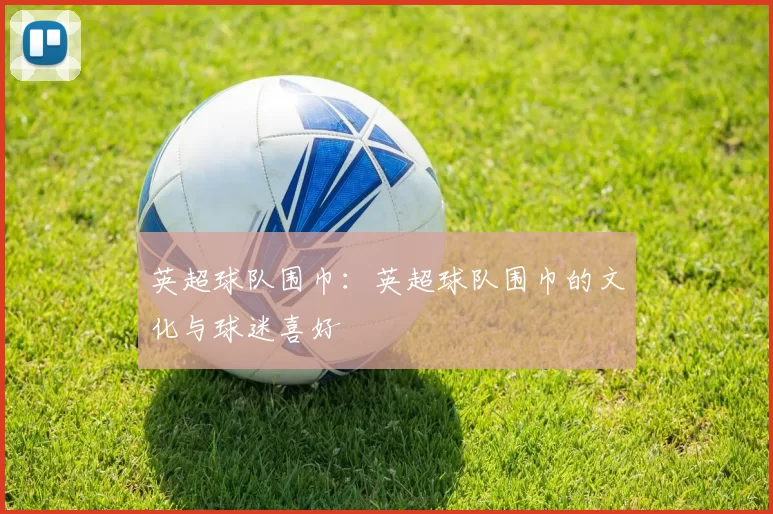 英超球队围巾：英超球队围巾的文化与球迷喜好