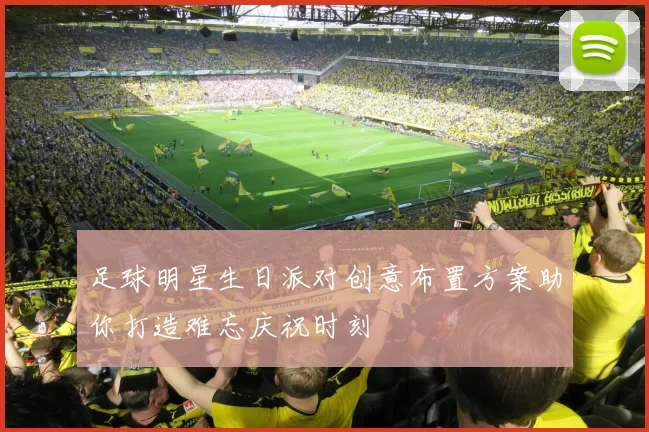 足球明星生日派对创意布置方案助你打造难忘庆祝时刻