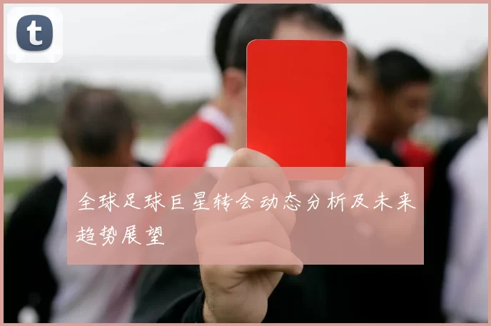 全球足球巨星转会动态分析及未来趋势展望