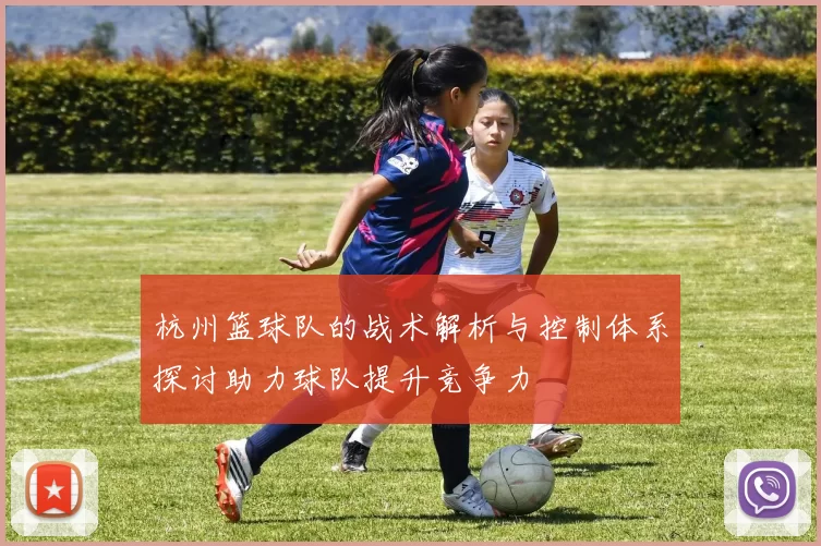 杭州篮球队的战术解析与控制体系探讨助力球队提升竞争力