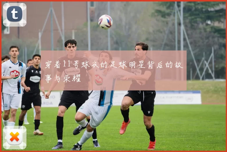 穿着11号球衣的足球明星背后的故事与荣耀