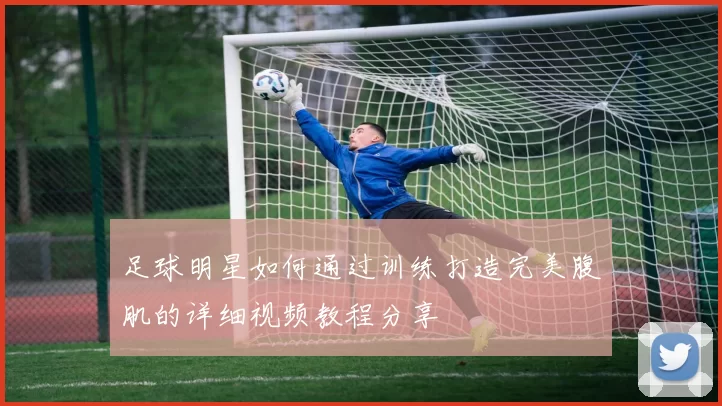 足球明星如何通过训练打造完美腹肌的详细视频教程分享