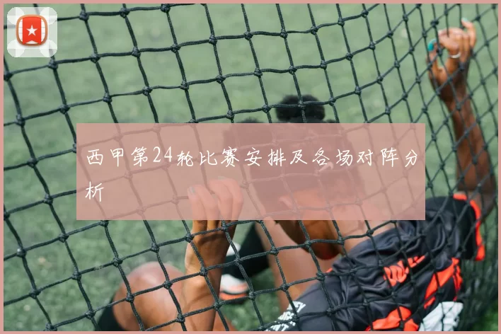 西甲第24轮比赛安排及各场对阵分析