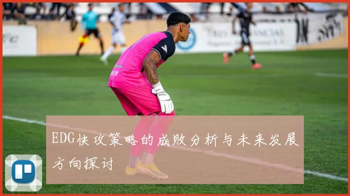 EDG快攻策略的成败分析与未来发展方向探讨