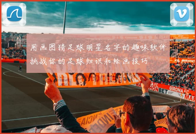 用画图猜足球明星名字的趣味软件挑战你的足球知识和绘画技巧