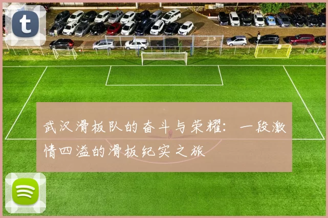 武汉滑板队的奋斗与荣耀：一段激情四溢的滑板纪实之旅