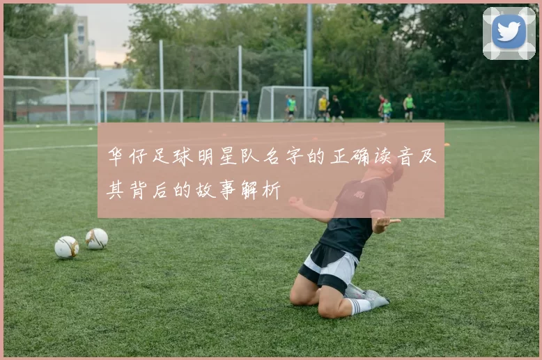 华仔足球明星队名字的正确读音及其背后的故事解析