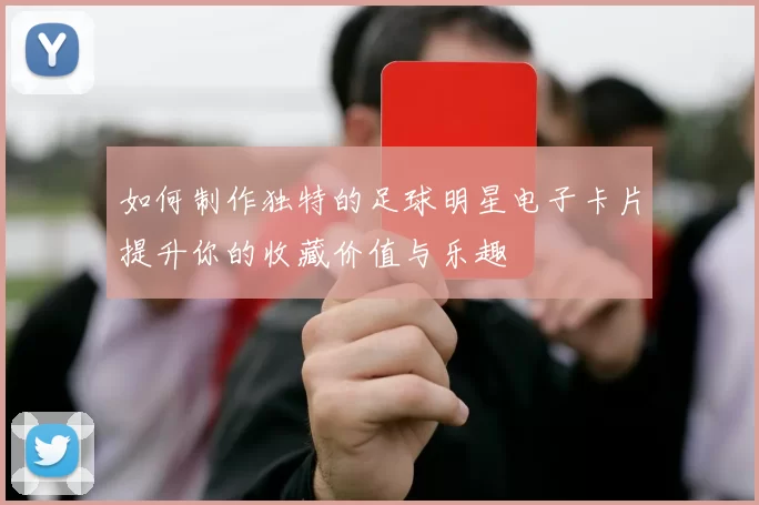 如何制作独特的足球明星电子卡片提升你的收藏价值与乐趣