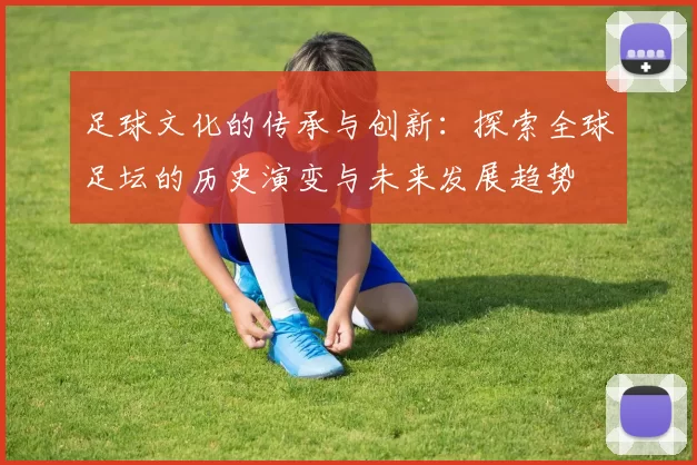 足球文化的传承与创新：探索全球足坛的历史演变与未来发展趋势