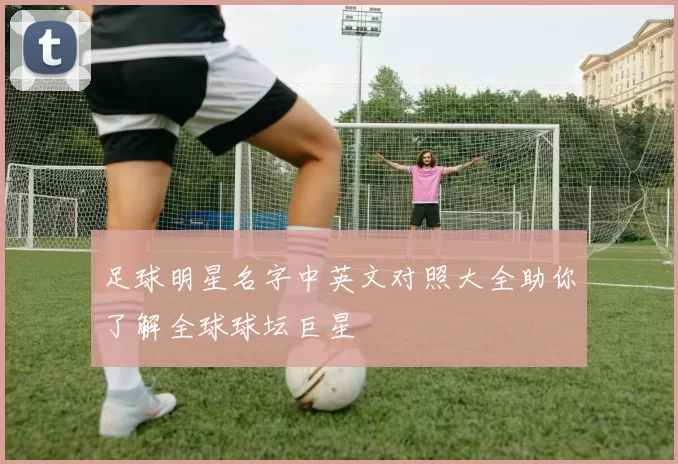 足球明星名字中英文对照大全助你了解全球球坛巨星