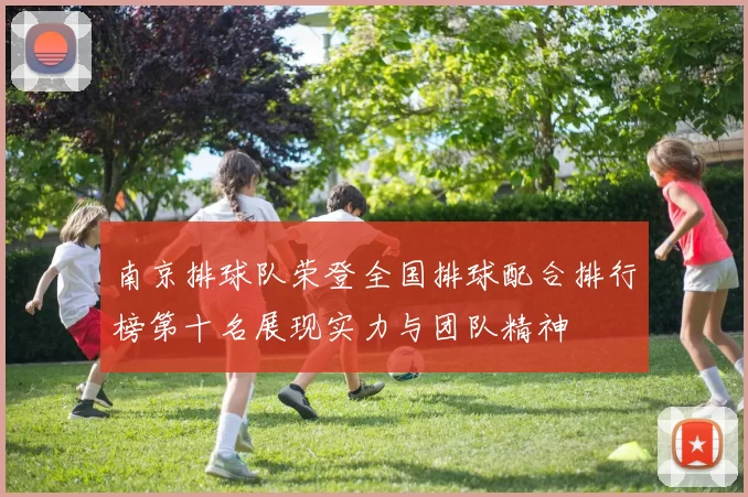 南京排球队荣登全国排球配合排行榜第十名展现实力与团队精神