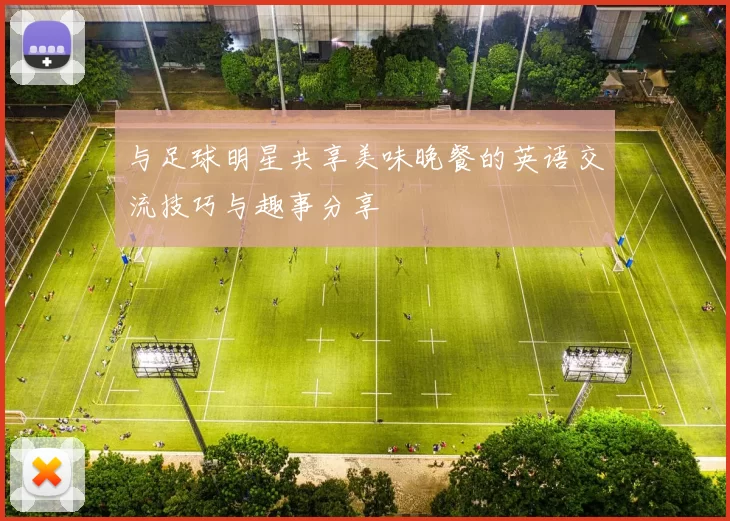 与足球明星共享美味晚餐的英语交流技巧与趣事分享