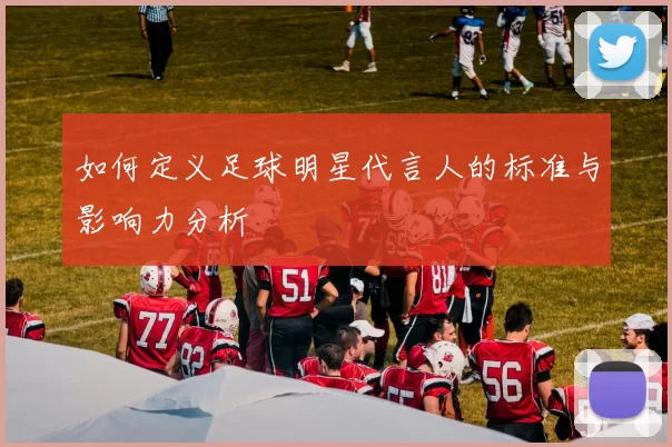 如何定义足球明星代言人的标准与影响力分析