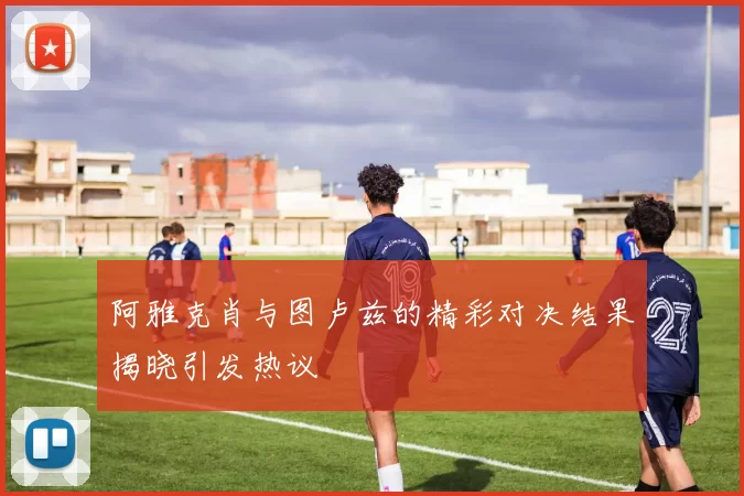 阿雅克肖与图卢兹的精彩对决结果揭晓引发热议